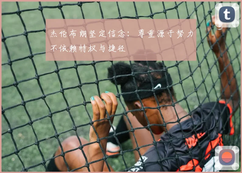 杰伦布朗坚定信念：尊重源于努力不依赖特权与捷径