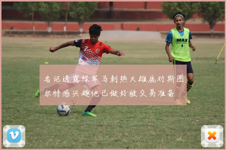 名记透露绿军马刺热火雄鹿对斯图尔特感兴趣他已做好被交易准备