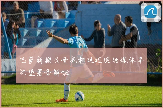 巴萨新援戈登亮相延迟现场媒体享汉堡薯条解饿