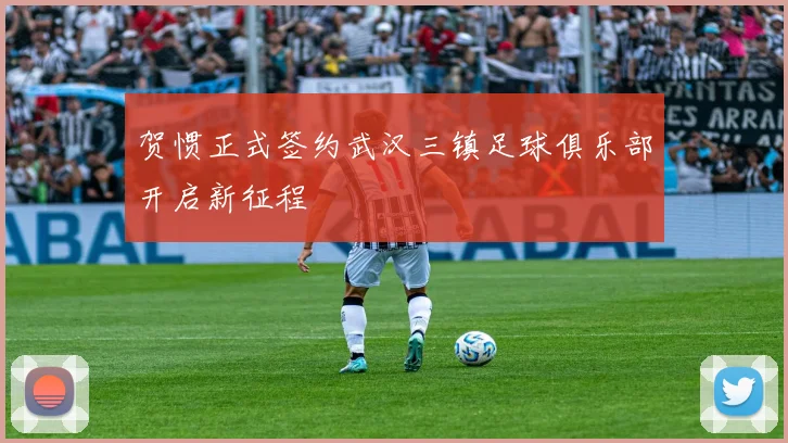 贺惯正式签约武汉三镇足球俱乐部开启新征程